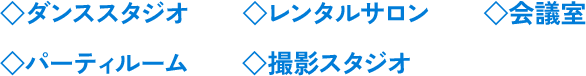 ◇ダンススタジオ ◇レンタルサロン ◇会議室 ◇パーティルーム ◇撮影スタジオ