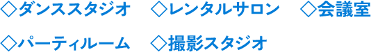 ◇ダンススタジオ ◇レンタルサロン ◇会議室 ◇パーティルーム ◇撮影スタジオ