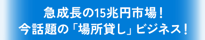 急成長の15兆円市場！ 今話題の｢場所貸し｣ビジネス！