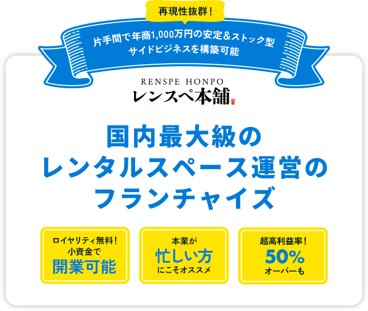 再現性抜群！ 片手間で年商1,000万円の安定＆ストック型サイドビジネスを構築可能 レンスぺ本舗 RENSUPE HONPO 業界初・国内唯一のレンタルスペース運営のフランチャイズ本部 ロイヤリティ無料！小資金で開業可能 本業が忙しい方にこそオススメ 超高利益率！50%オーバーも
