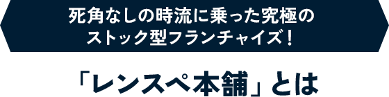 死角なしの時流に乗った究極のストック型フランチャイズ！ ｢レンスペ本舗｣とは