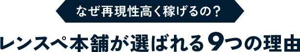なぜ再現性高く稼げるの？レンスペ本舗が選ばれる9つの理由