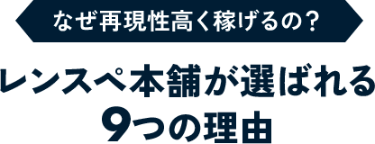 なぜ再現性高く稼げるの？レンスペ本舗が選ばれる9つの理由