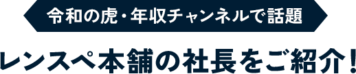 令和の虎・年収チャンネルで話題 レンスペ本舗の社長をご紹介！